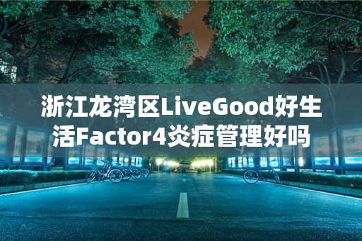 浙江龙湾区LiveGood好生活Factor4炎症管理好吗