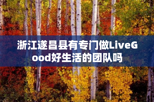 浙江遂昌县有专门做LiveGood好生活的团队吗