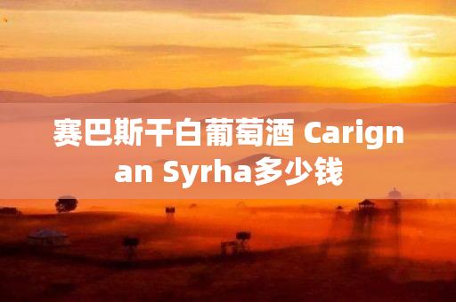 赛巴斯干白葡萄酒 Carignan Syrha多少钱