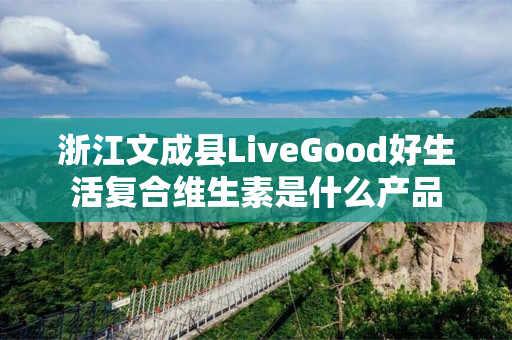 浙江文成县LiveGood好生活复合维生素是什么产品