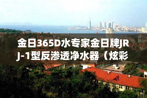 金日365D水专家金日牌JRJ-1型反渗透净水器（炫彩矿化机）靠谱不