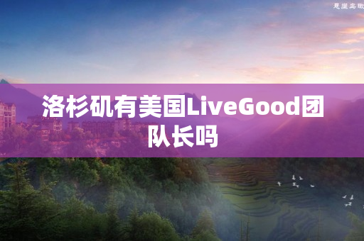 洛杉矶有美国LiveGood团队长吗