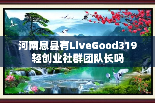 河南息县有LiveGood319轻创业社群团队长吗