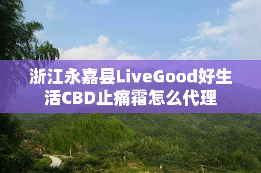 浙江永嘉县LiveGood好生活CBD止痛霜怎么代理