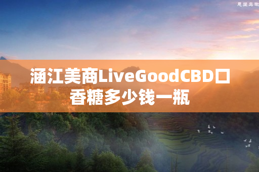 涵江美商LiveGoodCBD口香糖多少钱一瓶