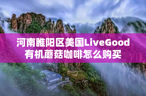 河南睢阳区美国LiveGood有机蘑菇咖啡怎么购买