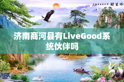 济南商河县有LiveGood系统伙伴吗