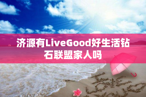 济源有LiveGood好生活钻石联盟家人吗