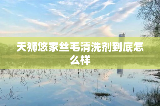 天狮悠家丝毛清洗剂到底怎么样