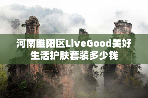河南睢阳区LiveGood美好生活护肤套装多少钱