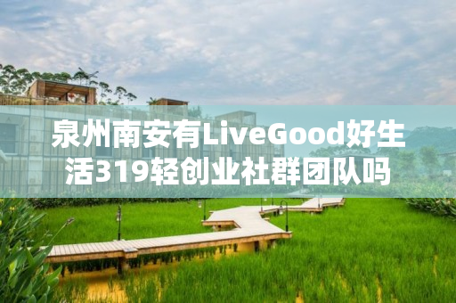 泉州南安有LiveGood好生活319轻创业社群团队吗