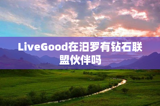 LiveGood在汨罗有钻石联盟伙伴吗