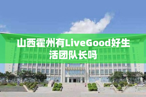 山西霍州有LiveGood好生活团队长吗