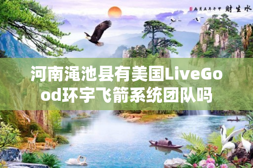 河南渑池县有美国LiveGood环宇飞箭系统团队吗