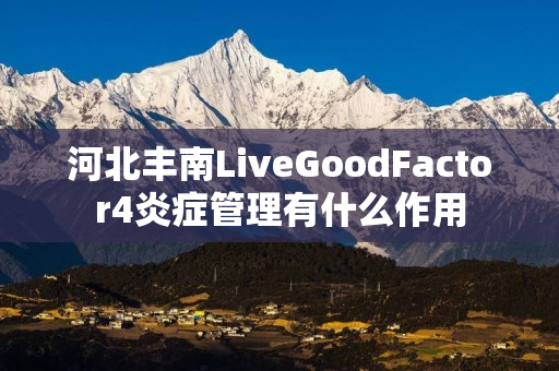 河北丰南LiveGoodFactor4炎症管理有什么作用