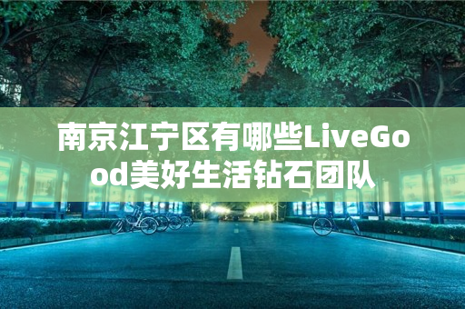 南京江宁区有哪些LiveGood美好生活钻石团队