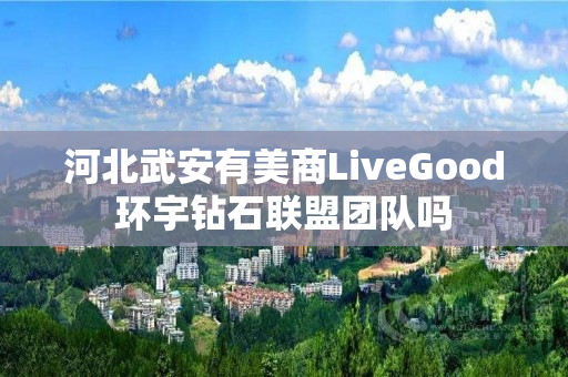 河北武安有美商LiveGood环宇钻石联盟团队吗