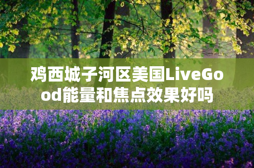 鸡西城子河区美国LiveGood能量和焦点效果好吗