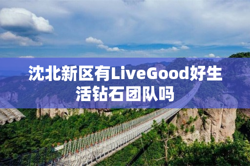 沈北新区有LiveGood好生活钻石团队吗