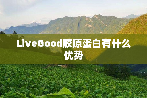 LiveGood胶原蛋白有什么优势