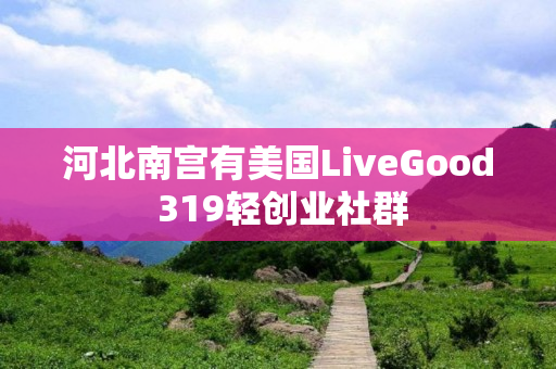 河北南宫有美国LiveGood 319轻创业社群