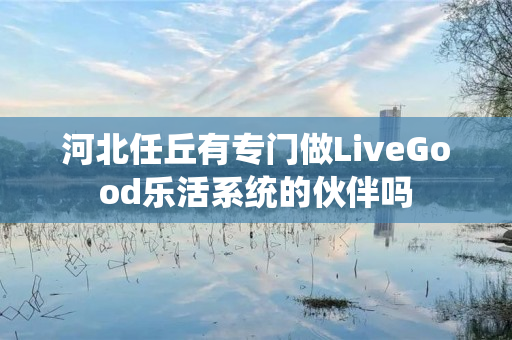 河北任丘有专门做LiveGood乐活系统的伙伴吗