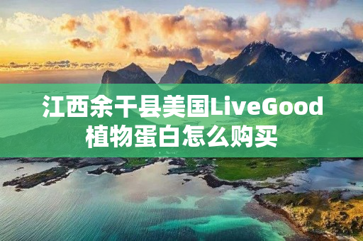 江西余干县美国LiveGood植物蛋白怎么购买