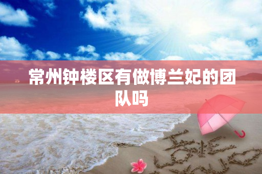 常州钟楼区有做博兰妃的团队吗