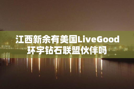 江西新余有美国LiveGood环宇钻石联盟伙伴吗