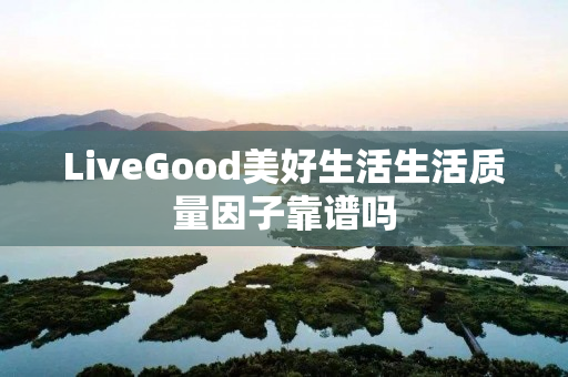 LiveGood美好生活生活质量因子靠谱吗