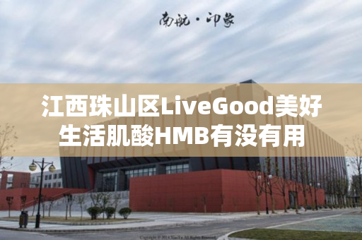 江西珠山区LiveGood美好生活肌酸HMB有没有用