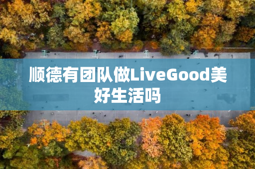 顺德有团队做LiveGood美好生活吗