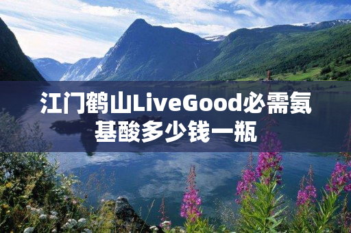 江门鹤山LiveGood必需氨基酸多少钱一瓶