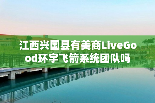 江西兴国县有美商LiveGood环宇飞箭系统团队吗