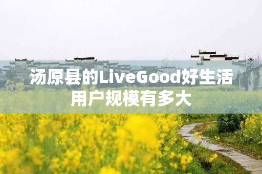 汤原县的LiveGood好生活用户规模有多大