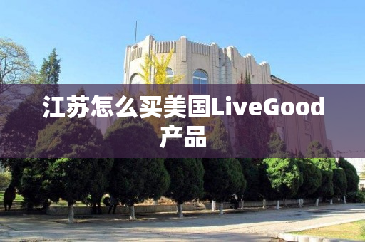 江苏怎么买美国LiveGood产品