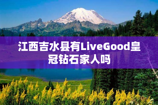 江西吉水县有LiveGood皇冠钻石家人吗