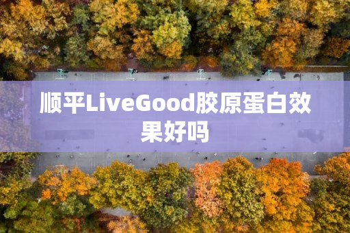 顺平LiveGood胶原蛋白效果好吗