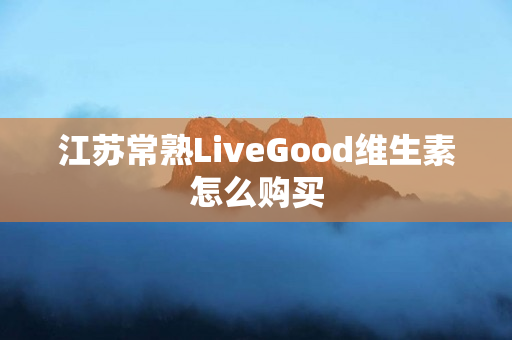 江苏常熟LiveGood维生素怎么购买