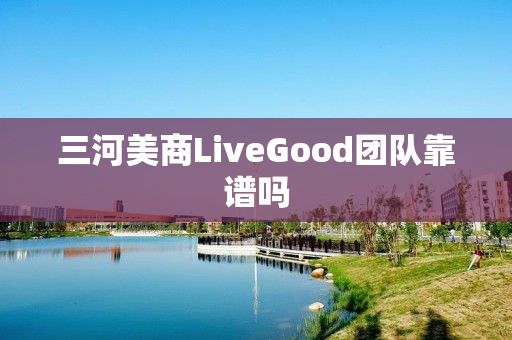 三河美商LiveGood团队靠谱吗