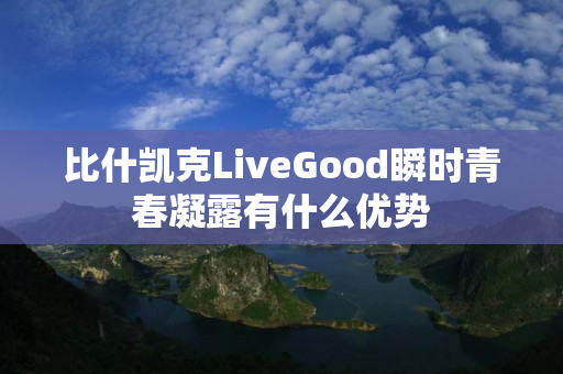 比什凯克LiveGood瞬时青春凝露有什么优势