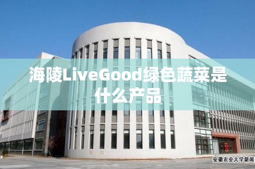 海陵LiveGood绿色蔬菜是什么产品