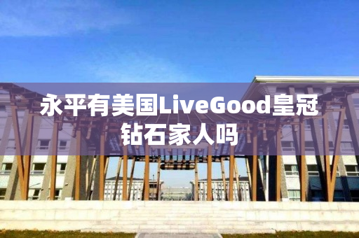 永平有美国LiveGood皇冠钻石家人吗
