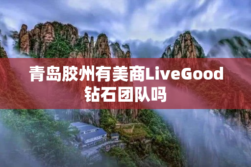 青岛胶州有美商LiveGood钻石团队吗