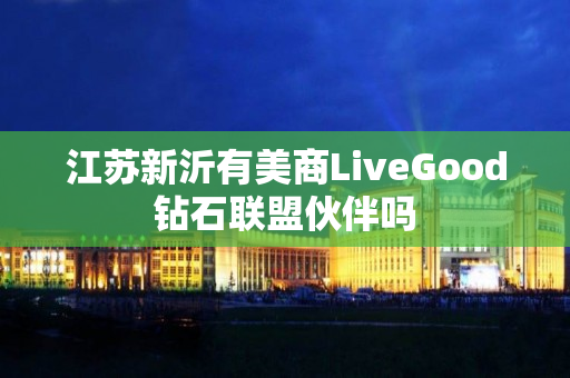 江苏新沂有美商LiveGood钻石联盟伙伴吗