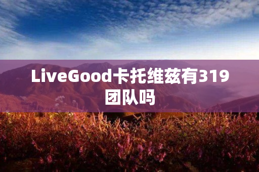 LiveGood卡托维兹有319团队吗