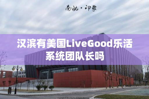 汉滨有美国LiveGood乐活系统团队长吗