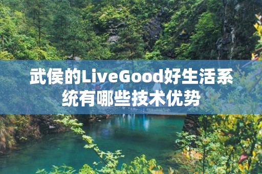 武侯的LiveGood好生活系统有哪些技术优势