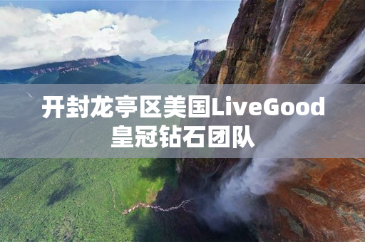 开封龙亭区美国LiveGood皇冠钻石团队