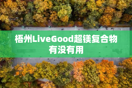 梧州LiveGood超镁复合物有没有用